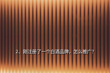 2、剛注冊了一個白酒品牌，怎么推廣？