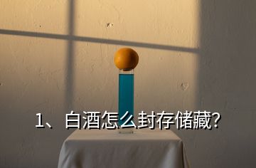 1、白酒怎么封存儲(chǔ)藏？