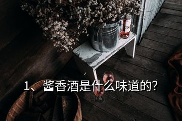 1、醬香酒是什么味道的？