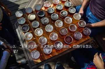 2、“五洋汾古郎”五大名酒一窩蜂漲價，白酒行業(yè)怎么了？