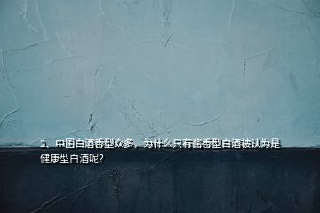 2、中國白酒香型眾多，為什么只有醬香型白酒被認(rèn)為是健康型白酒呢？