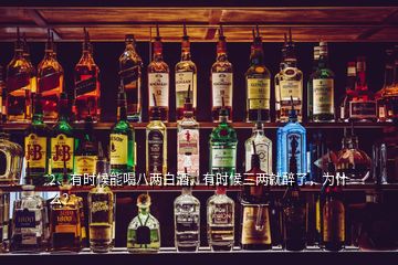 2、有時候能喝八兩白酒，有時候三兩就醉了，為什么？