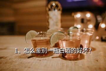 1、怎么鑒別一瓶白酒的好壞？