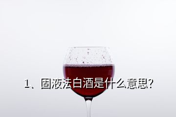 1、固液法白酒是什么意思？