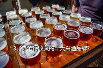 3、最值得收藏的十大白酒品牌？