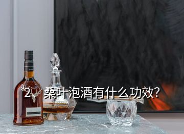 2、桑葉泡酒有什么功效？