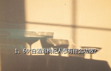 1、60°白酒泡枸杞人參有什么功效？