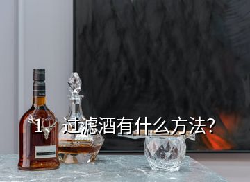 1、過濾酒有什么方法？