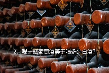 2、喝一瓶葡萄酒等于喝多少白酒？