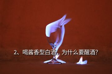 2、喝醬香型白酒，為什么要醒酒？