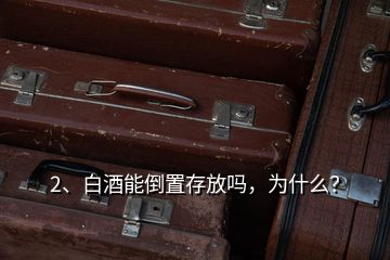 2、白酒能倒置存放嗎，為什么？