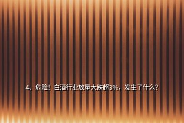 4、危險！白酒行業(yè)放量大跌超3%，發(fā)生了什么？