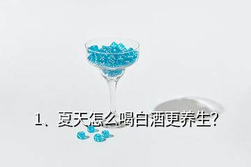 1、夏天怎么喝白酒更養(yǎng)生？