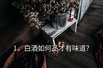 1、白酒如何品才有味道？