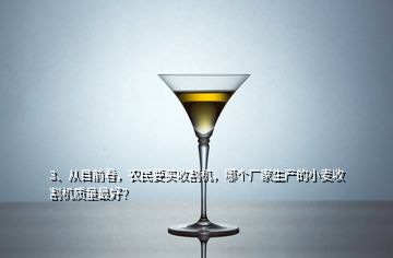 3、從目前看，農(nóng)民要買收割機(jī)，哪個廠家生產(chǎn)的小麥?zhǔn)崭顧C(jī)質(zhì)量最好？