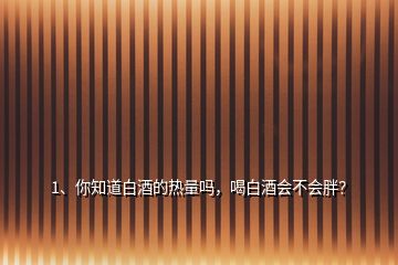 1、你知道白酒的熱量嗎，喝白酒會(huì)不會(huì)胖？