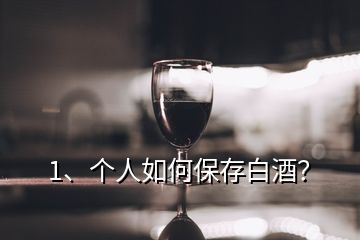 1、個(gè)人如何保存白酒？