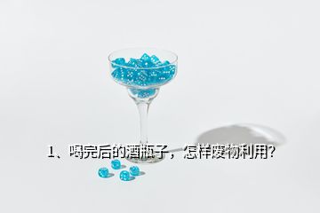 1、喝完后的酒瓶子，怎樣廢物利用？