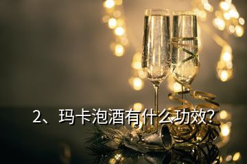 2、瑪卡泡酒有什么功效？