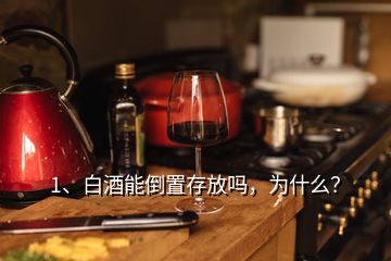 1、白酒能倒置存放嗎，為什么？