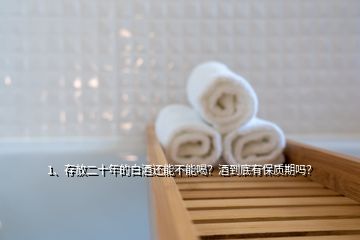 1、存放二十年的白酒還能不能喝？酒到底有保質(zhì)期嗎？