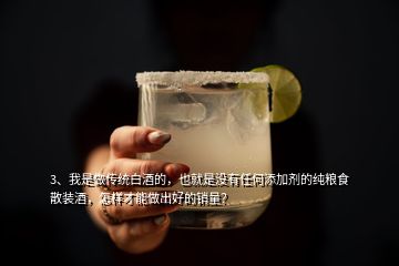 3、我是做傳統(tǒng)白酒的，也就是沒有任何添加劑的純糧食散裝酒，怎樣才能做出好的銷量？