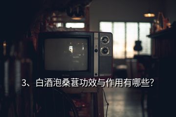 3、白酒泡桑葚功效與作用有哪些？