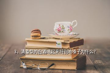 3、清香型的白酒喝起來特別嗆嗓子為什么？