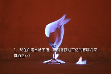 3、現(xiàn)在白酒市場不錯，年銷售額過百億的有哪幾家白酒企業(yè)？