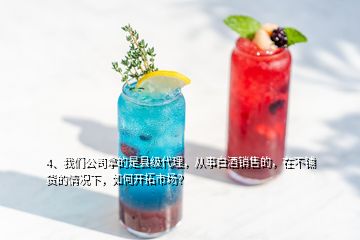 4、我們公司拿的是縣級(jí)代理，從事白酒銷售的，在不鋪貨的情況下，如何開拓市場？