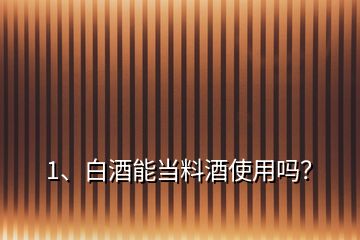 1、白酒能當(dāng)料酒使用嗎？