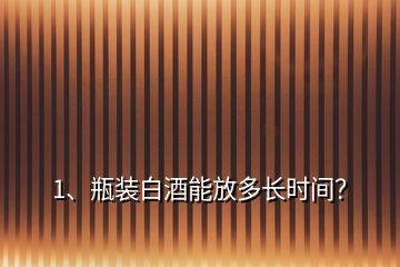 1、瓶裝白酒能放多長時(shí)間？