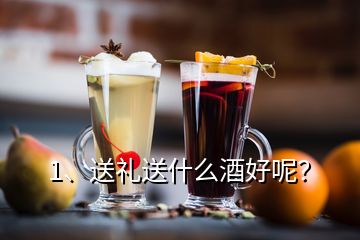 1、送禮送什么酒好呢？