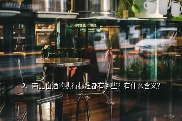 2、商品白酒的執(zhí)行標準都有哪些？有什么含義？