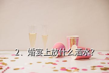 2、婚宴上放什么酒水？