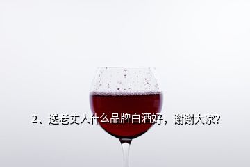 2、送老丈人什么品牌白酒好，謝謝大家？