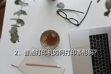 2、普通打印機(jī)如何打印條形碼？