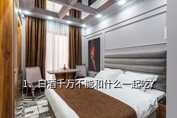 1、白酒千萬不能和什么一起吃？