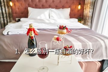 1、怎么鑒別一瓶白酒的好壞？