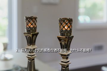 2、有人說幾十元的醬香白酒不能喝，為什么不能喝？