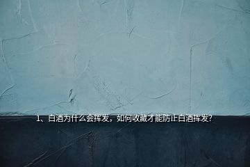 1、白酒為什么會(huì)揮發(fā)，如何收藏才能防止白酒揮發(fā)？