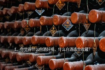 1、你覺得什么白酒好喝，什么白酒適合收藏？