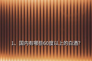 1、國內有哪些60度以上的白酒？