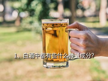 1、白酒中都有些什么微量成分？