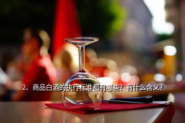 2、商品白酒的執(zhí)行標(biāo)準(zhǔn)都有哪些？有什么含義？