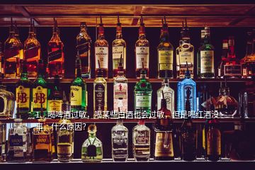 1、喝啤酒過敏，喝某些白酒也會過敏，但是喝紅酒沒事。什么原因？