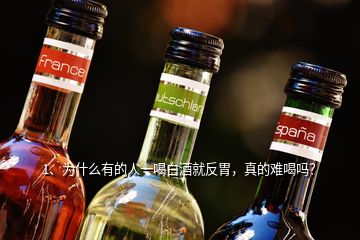 1、為什么有的人一喝白酒就反胃，真的難喝嗎？