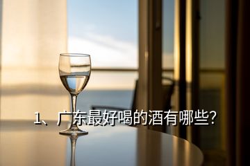 1、廣東最好喝的酒有哪些？