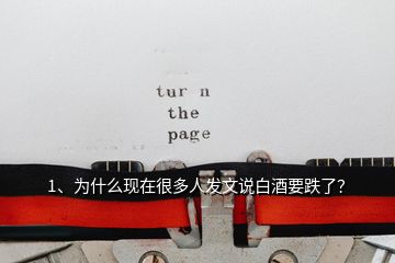 1、為什么現(xiàn)在很多人發(fā)文說白酒要跌了？