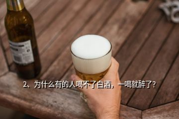 2、為什么有的人喝不了白酒，一喝就醉了？